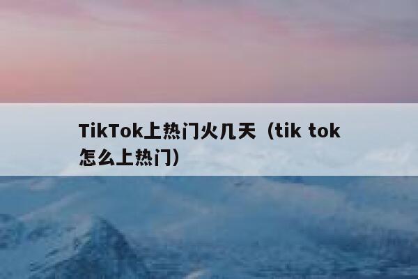 TikTok上热门火几天（tik tok怎么上热门） 第1张