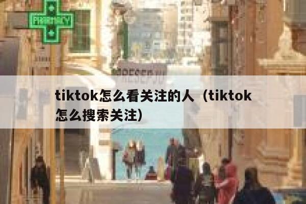 tiktok怎么看关注的人（tiktok怎么搜索关注） 第1张
