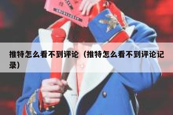 推特怎么看不到评论（推特怎么看不到评论记录） 第1张