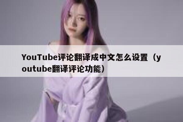YouTube评论翻译成中文怎么设置（youtube翻译评论功能） 第1张