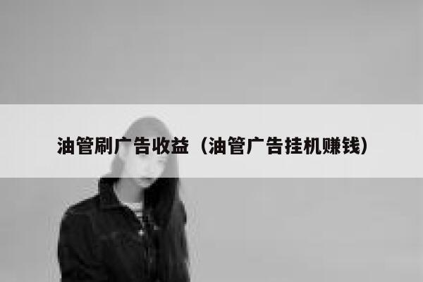 油管刷广告收益（油管广告挂机赚钱） 第1张