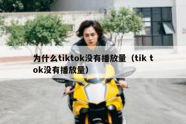 为什么tiktok没有播放量(tik tok没有播放量) 第1张 为什么tiktok没有播放量(tik tok没有播放量) 第1张
