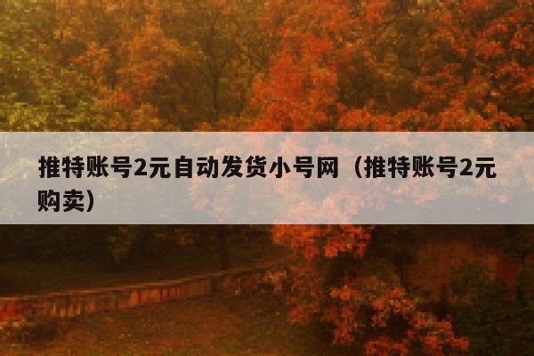 推特账号2元自动发货小号网(推特账号2元购卖) 第1张 推特账号2元自动发货小号网(推特账号2元购卖) 第1张