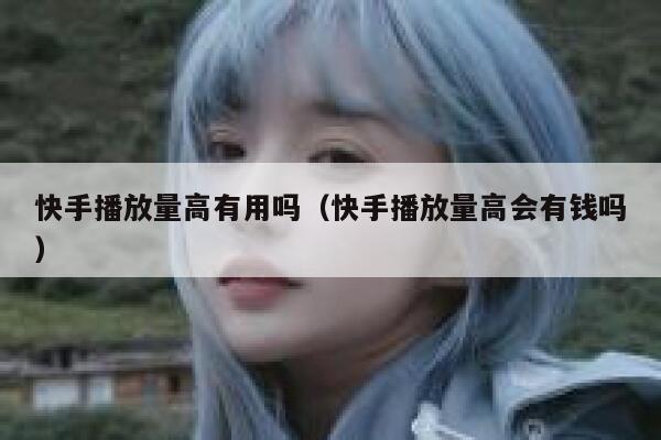 快手播放量高有用吗(快手播放量高会有钱吗) 第1张 快手播放量高有用吗(快手播放量高会有钱吗) 第1张