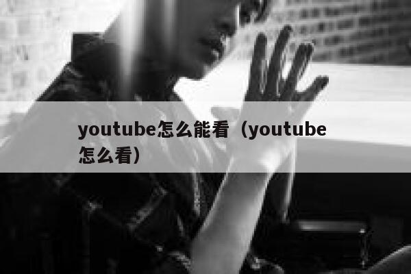 youtube怎么能看(youtube 怎么看) 第1张 youtube怎么能看(youtube 怎么看) 第1张