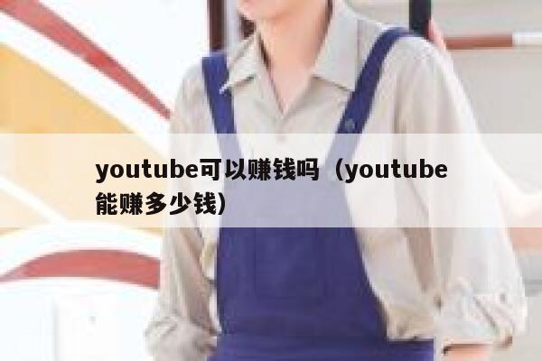 youtube可以赚钱吗（youtube能赚多少钱） 第1张