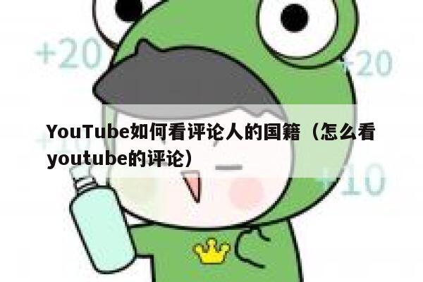 YouTube如何看评论人的国籍(怎么看youtube的评论) 第1张 YouTube如何看评论人的国籍(怎么看youtube的评论) 第1张