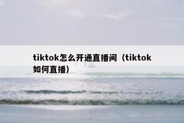 tiktok怎么开通直播间（tiktok如何直播） 第1张