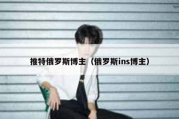 推特俄罗斯博主(俄罗斯ins博主) 第1张 推特俄罗斯博主(俄罗斯ins博主) 第1张