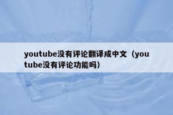 youtube没有评论翻译成中文（youtube没有评论功能吗） 第1张
