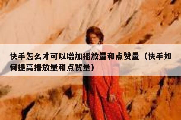 快手怎么才可以增加播放量和点赞量(快手如何提高播放量和点赞量) 第1张 快手怎么才可以增加播放量和点赞量(快手如何提高播放量和点赞量) 第1张