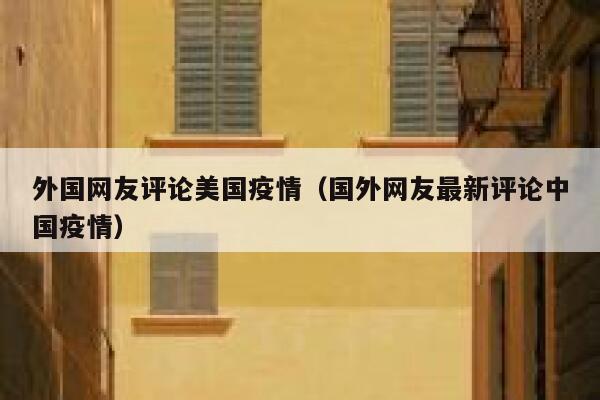 外国网友评论美国疫情(国外网友最新评论中国疫情) 第1张 外国网友评论美国疫情(国外网友最新评论中国疫情) 第1张