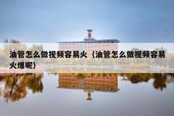 油管怎么做视频容易火（油管怎么做视频容易火爆呢） 第1张