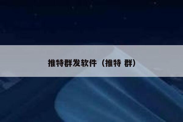 推特群发软件(推特 群) 第1张 推特群发软件(推特 群) 第1张