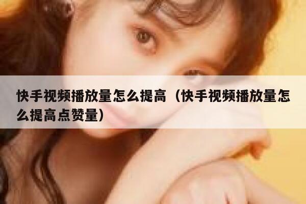 快手视频播放量怎么提高（快手视频播放量怎么提高点赞量） 第1张