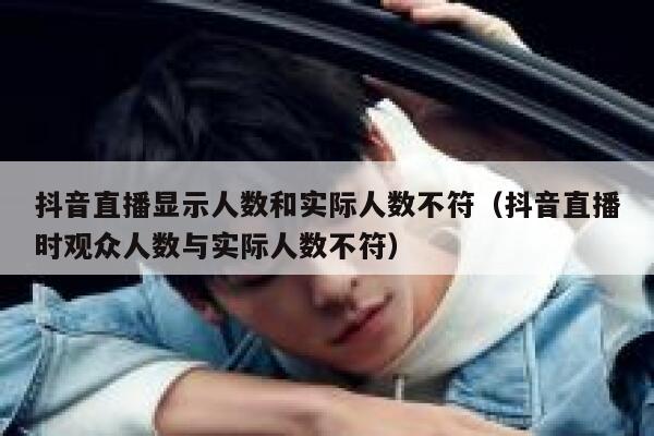 抖音直播显示人数和实际人数不符（抖音直播时观众人数与实际人数不符） 第1张