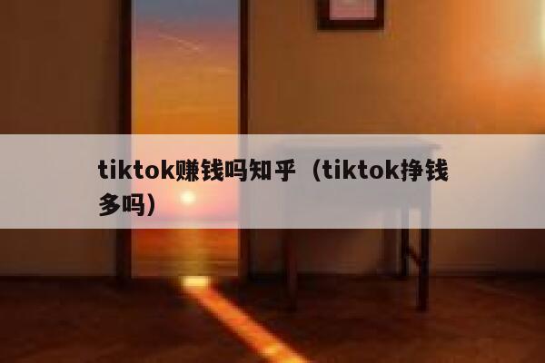 tiktok赚钱吗知乎(tiktok挣钱多吗) 第1张 tiktok赚钱吗知乎(tiktok挣钱多吗) 第1张