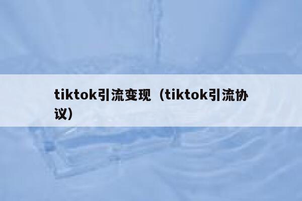 tiktok引流变现(tiktok引流协议) 第1张 tiktok引流变现(tiktok引流协议) 第1张