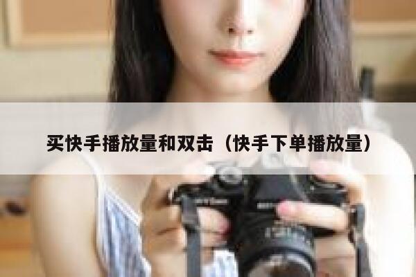 买快手播放量和双击(快手下单播放量) 第1张 买快手播放量和双击(快手下单播放量) 第1张