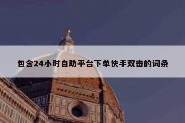 包含24小时自助平台下单快手双击的词条 第1张 包含24小时自助平台下单快手双击的词条 第1张