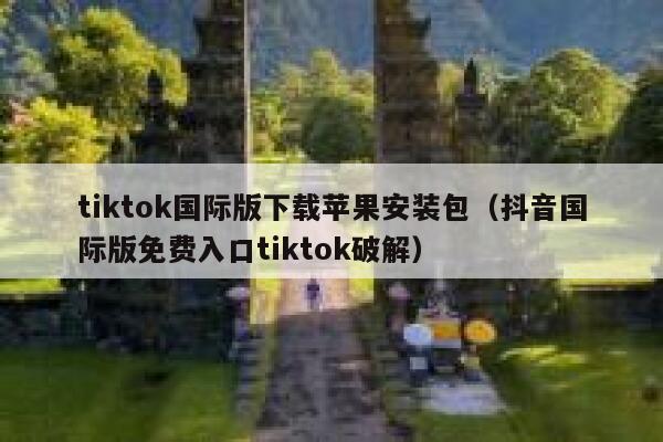 tiktok国际版下载苹果安装包（抖音国际版免费入口tiktok破解） 第1张