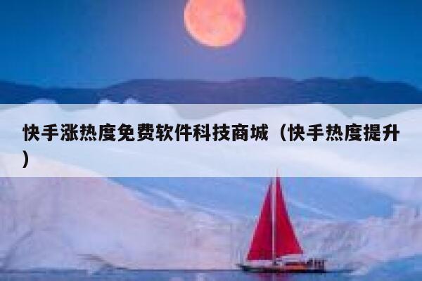 快手涨热度免费软件科技商城(快手热度提升) 第1张 快手涨热度免费软件科技商城(快手热度提升) 第1张