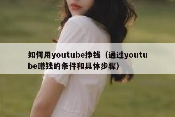 如何用youtube挣钱(通过youtube赚钱的条件和具体步骤) 第1张 如何用youtube挣钱(通过youtube赚钱的条件和具体步骤) 第1张