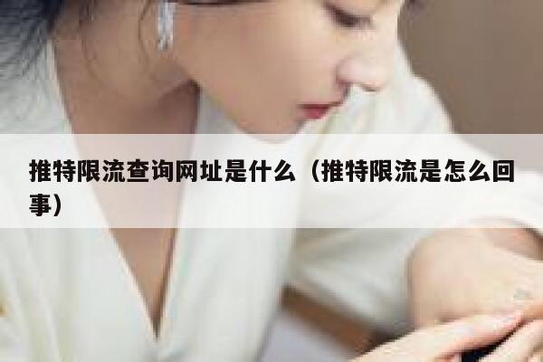 推特限流查询网址是什么(推特限流是怎么回事) 第1张 推特限流查询网址是什么(推特限流是怎么回事) 第1张