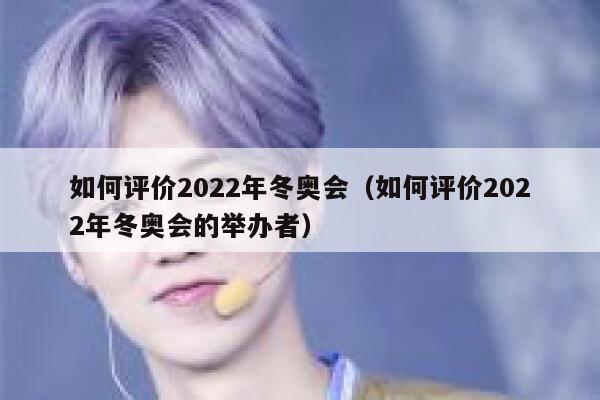 如何评价2022年冬奥会(如何评价2022年冬奥会的举办者) 第1张 如何评价2022年冬奥会(如何评价2022年冬奥会的举办者) 第1张