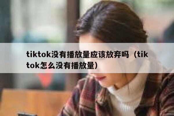 tiktok没有播放量应该放弃吗（tiktok怎么没有播放量） 第1张
