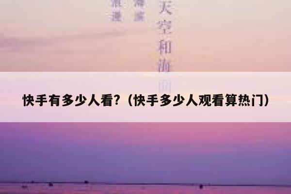 快手有多少人看?（快手多少人观看算热门） 第1张
