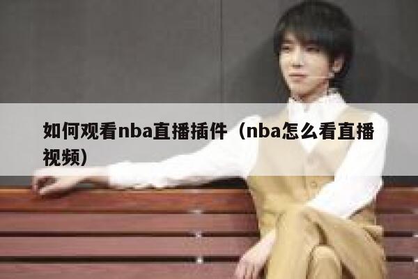 如何观看nba直播插件(nba怎么看直播视频) 第1张 如何观看nba直播插件(nba怎么看直播视频) 第1张