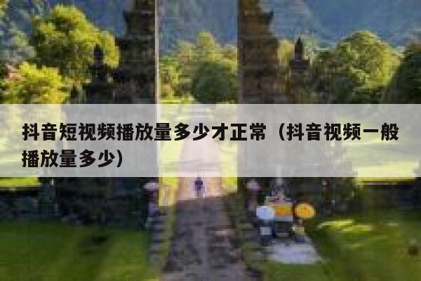 抖音短视频播放量多少才正常（抖音视频一般播放量多少） 第1张