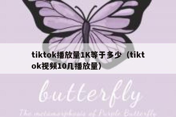 tiktok播放量1K等于多少（tiktok视频10几播放量） 第1张