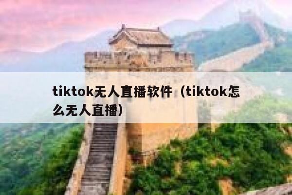 tiktok无人直播软件(tiktok怎么无人直播) 第1张 tiktok无人直播软件(tiktok怎么无人直播) 第1张