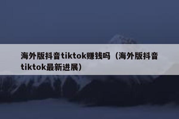 海外版抖音tiktok赚钱吗(海外版抖音tiktok最新进展) 第1张 海外版抖音tiktok赚钱吗(海外版抖音tiktok最新进展) 第1张