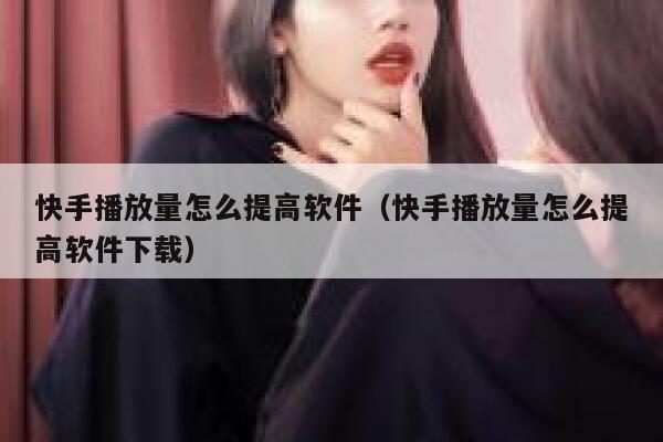 快手播放量怎么提高软件（快手播放量怎么提高软件下载） 第1张