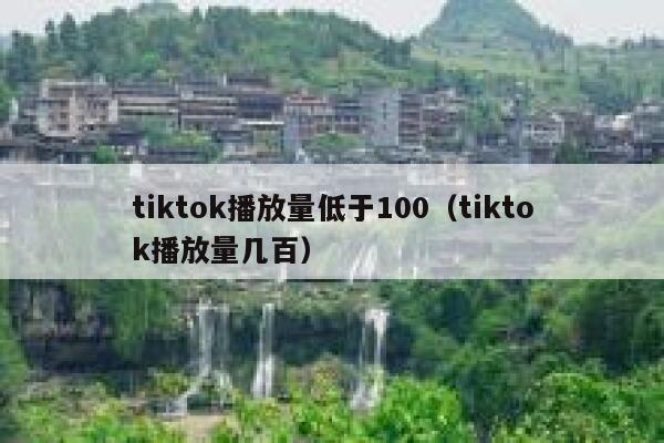 tiktok播放量低于100(tiktok播放量几百) 第1张 tiktok播放量低于100(tiktok播放量几百) 第1张
