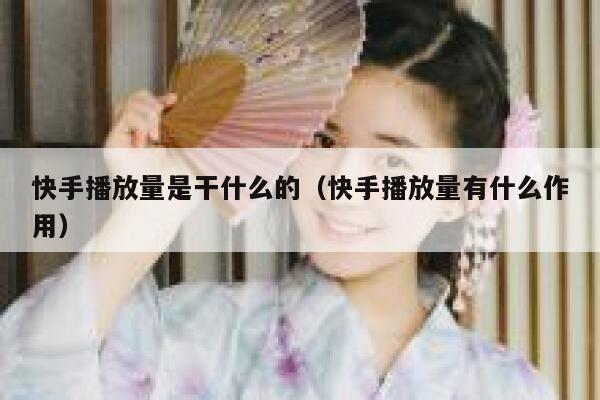 快手播放量是干什么的（快手播放量有什么作用） 第1张