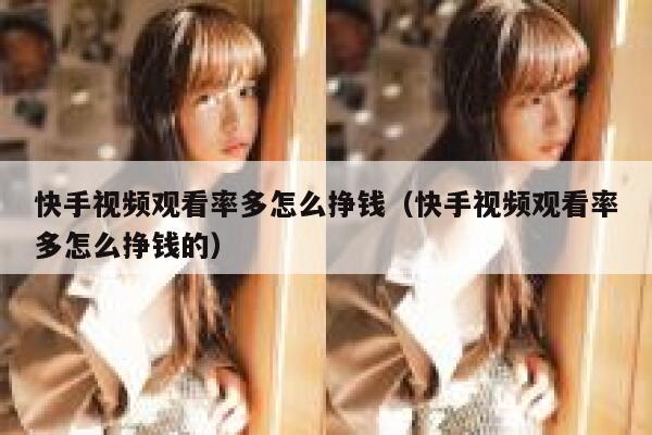 快手视频观看率多怎么挣钱（快手视频观看率多怎么挣钱的） 第1张