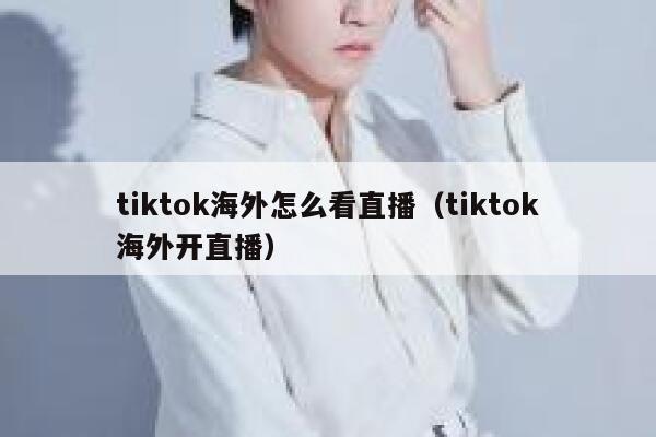 tiktok海外怎么看直播（tiktok海外开直播） 第1张