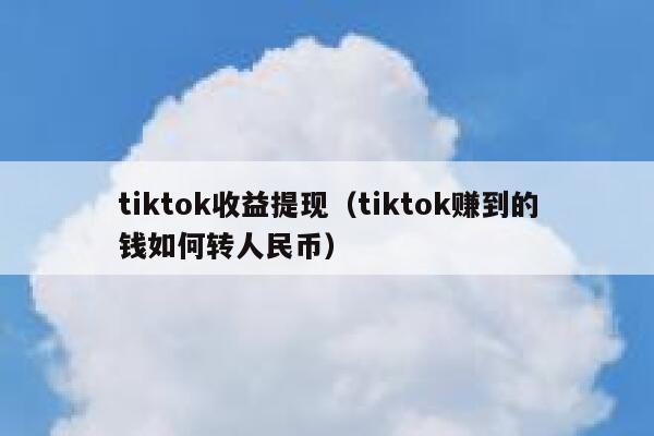 tiktok收益提现（tiktok赚到的钱如何转人民币） 第1张