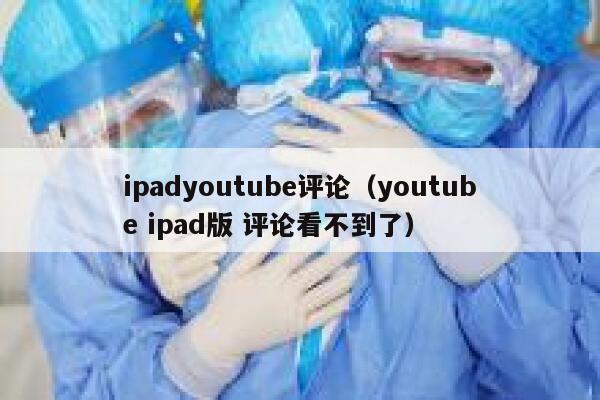 ipadyoutube评论（youtube ipad版 评论看不到了） 第1张