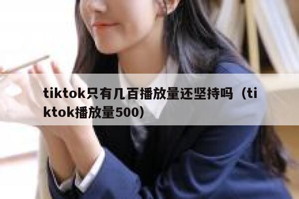 tiktok只有几百播放量还坚持吗（tiktok播放量500） 第1张