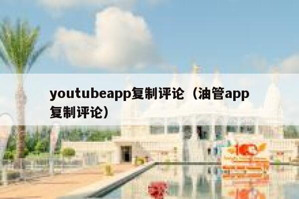 youtubeapp复制评论(油管app复制评论) 第1张 youtubeapp复制评论(油管app复制评论) 第1张