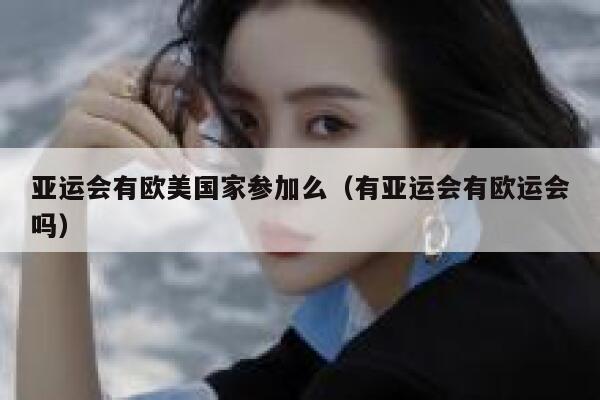亚运会有欧美国家参加么（有亚运会有欧运会吗） 第1张