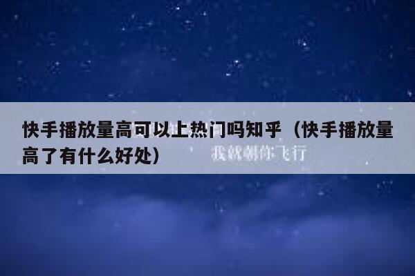 快手播放量高可以上热门吗知乎(快手播放量高了有什么好处) 第1张 快手播放量高可以上热门吗知乎(快手播放量高了有什么好处) 第1张
