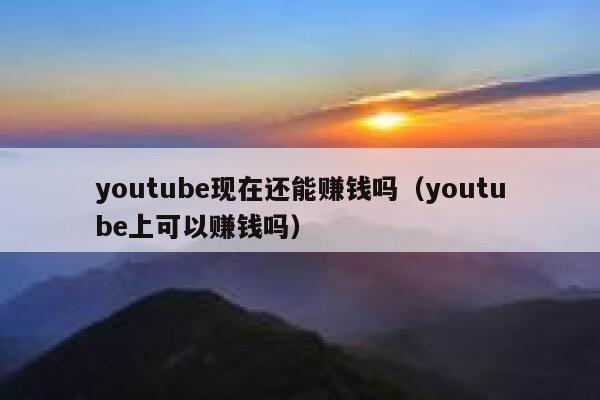 youtube现在还能赚钱吗（youtube上可以赚钱吗） 第1张