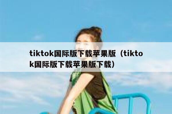 tiktok国际版下载苹果版（tiktok国际版下载苹果版下载） 第1张