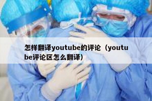 怎样翻译youtube的评论（youtube评论区怎么翻译） 第1张